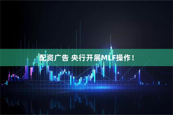 配资广告 央行开展MLF操作！