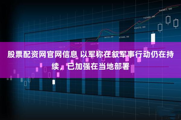 股票配资网官网信息 以军称在叙军事行动仍在持续，已加强在当地部署