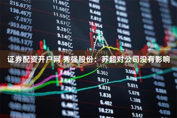 证券配资开户网 秀强股份：苏超对公司没有影响