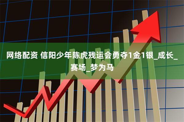 网络配资 信阳少年陈虎残运会勇夺1金1银_成长_赛场_梦为马