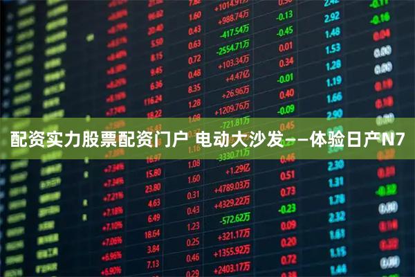 配资实力股票配资门户 电动大沙发——体验日产N7