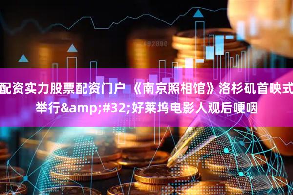 配资实力股票配资门户 《南京照相馆》洛杉矶首映式举行&#32;好莱坞电影人观后哽咽