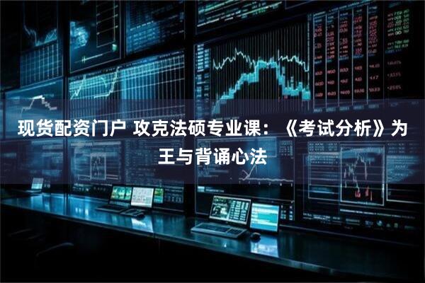 现货配资门户 攻克法硕专业课：《考试分析》为王与背诵心法