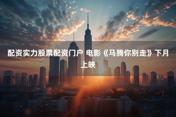 配资实力股票配资门户 电影《马腾你别走》下月上映