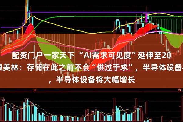 配资门户一家天下 “AI需求可见度”延伸至2028年！美银美林：存储在此之前不会“供过于求”，半导体设备将大幅增长