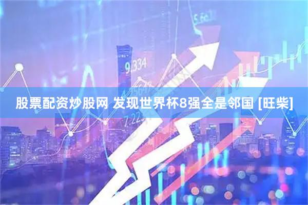 股票配资炒股网 发现世界杯8强全是邻国 [旺柴]