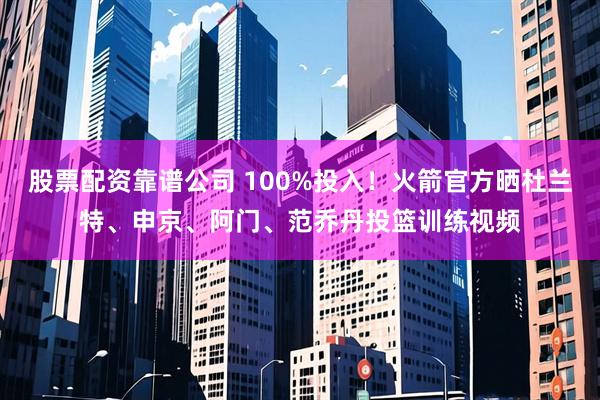 股票配资靠谱公司 100%投入！火箭官方晒杜兰特、申京、阿门、范乔丹投篮训练视频