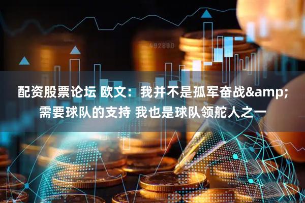 配资股票论坛 欧文：我并不是孤军奋战&需要球队的支持 我也是球队领舵人之一
